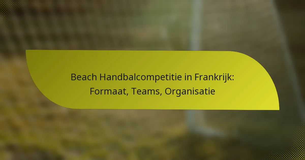 Beach Handbalcompetitie in Frankrijk: Formaat, Teams, Organisatie