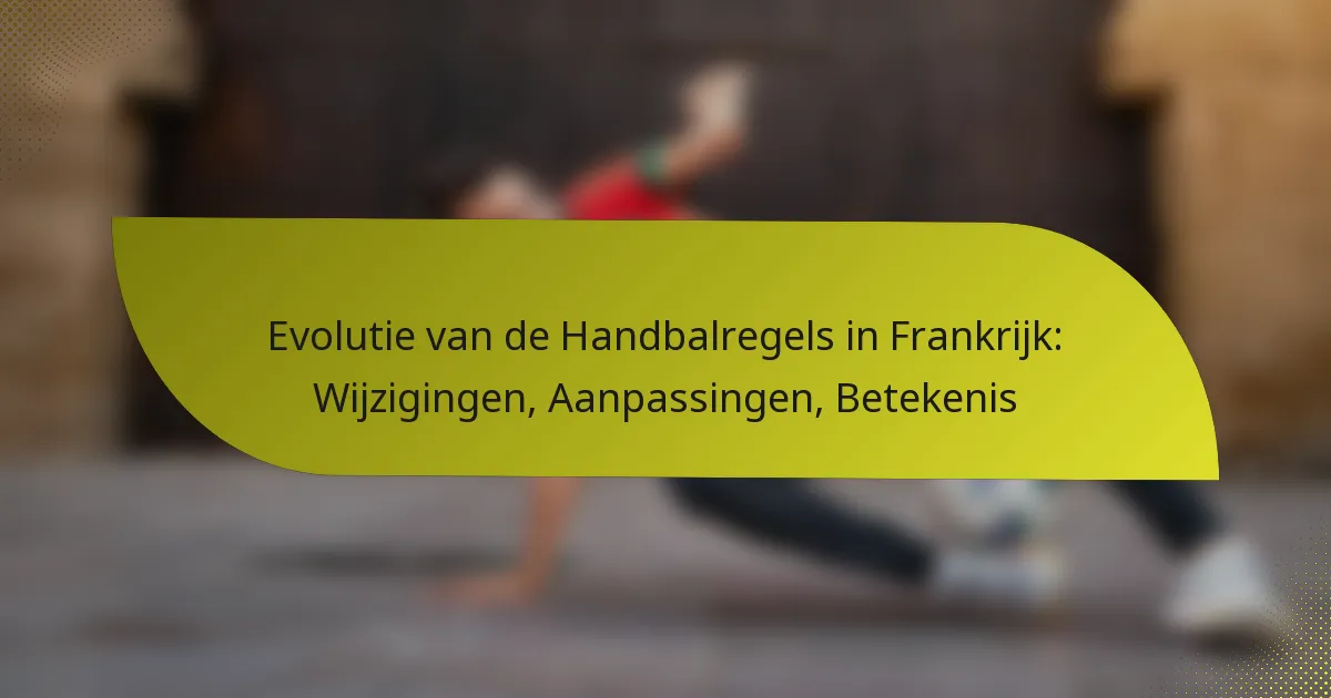 Evolutie van de Handbalregels in Frankrijk: Wijzigingen, Aanpassingen, Betekenis