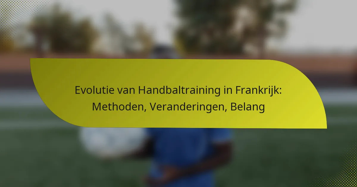 Evolutie van Handbaltraining in Frankrijk: Methoden, Veranderingen, Belang