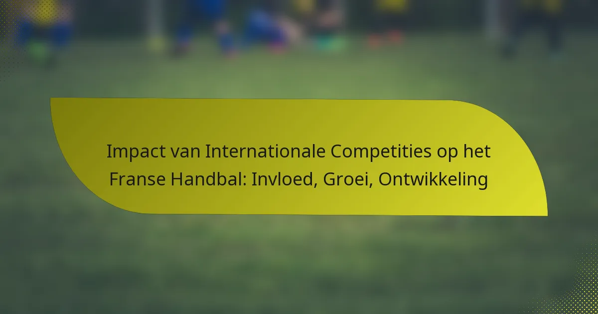 Impact van Internationale Competities op het Franse Handbal: Invloed, Groei, Ontwikkeling