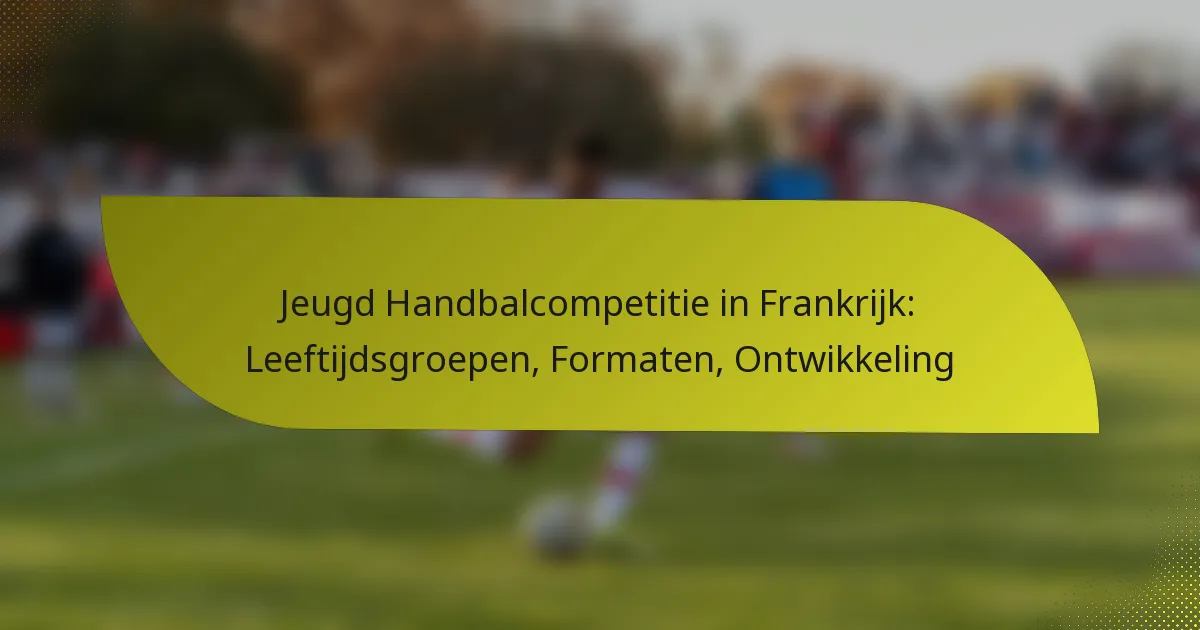 Jeugd Handbalcompetitie in Frankrijk: Leeftijdsgroepen, Formaten, Ontwikkeling