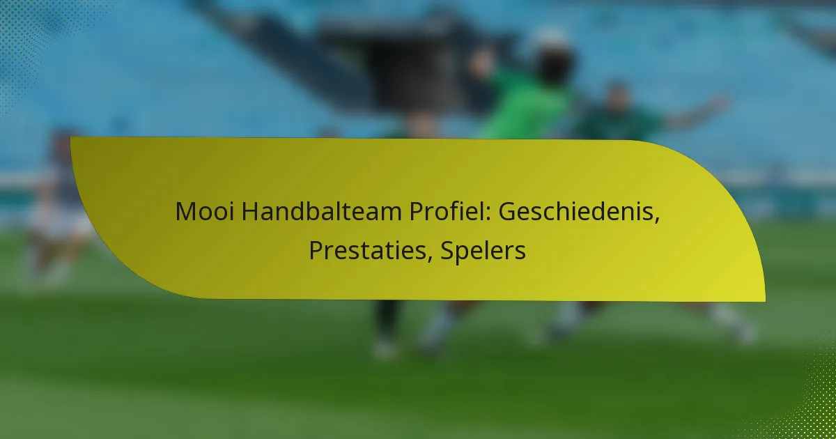 Mooi Handbalteam Profiel: Geschiedenis, Prestaties, Spelers