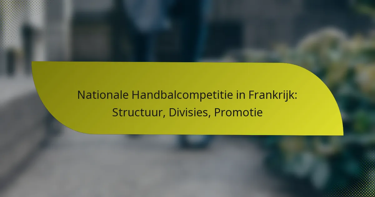 Nationale Handbalcompetitie in Frankrijk: Structuur, Divisies, Promotie