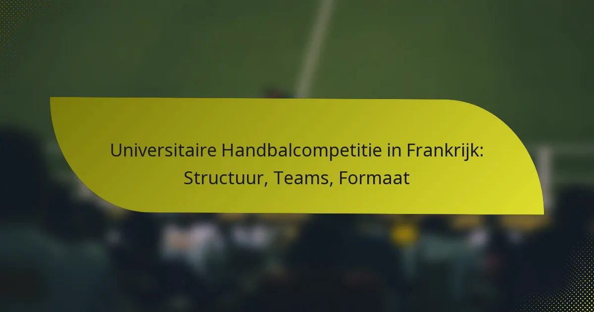 Universitaire Handbalcompetitie in Frankrijk: Structuur, Teams, Formaat