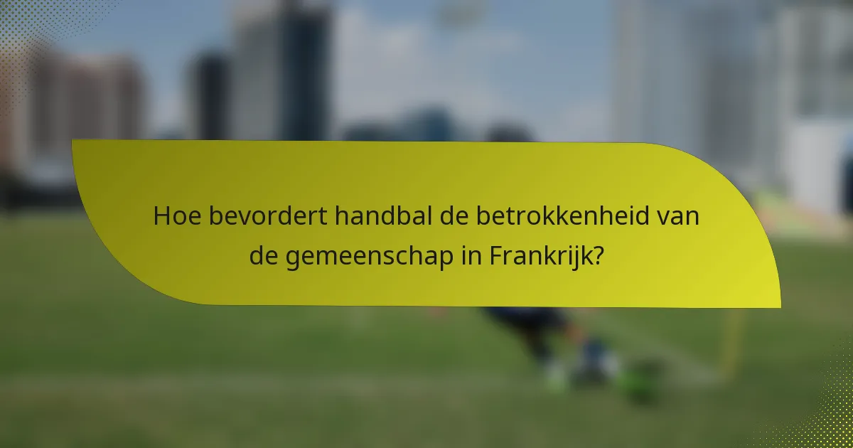 Hoe bevordert handbal de betrokkenheid van de gemeenschap in Frankrijk?