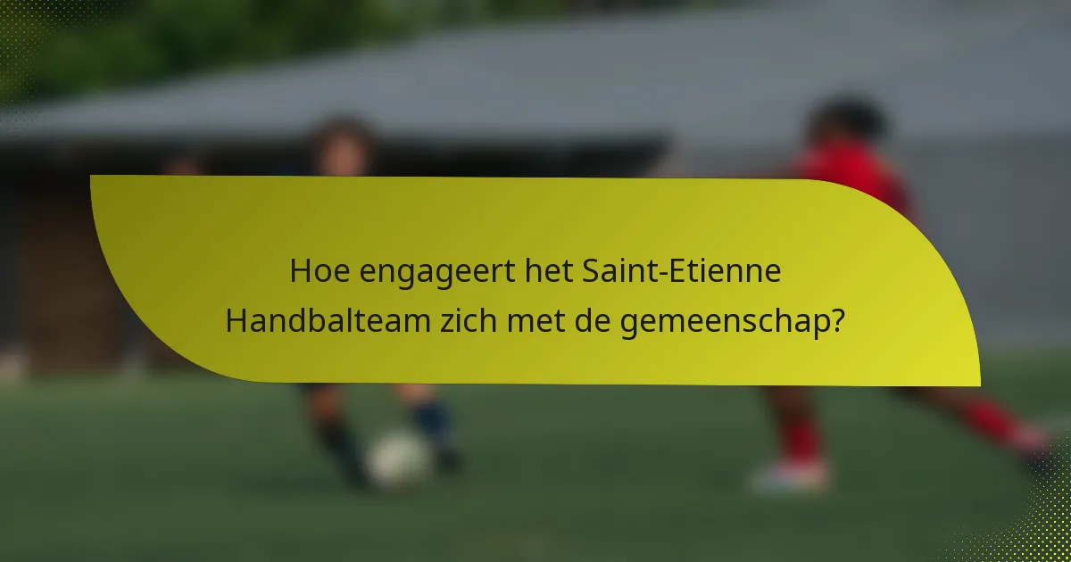 Hoe engageert het Saint-Etienne Handbalteam zich met de gemeenschap?