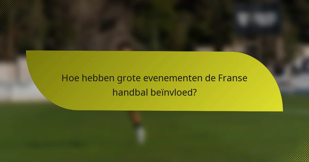 Hoe hebben grote evenementen de Franse handbal beïnvloed?