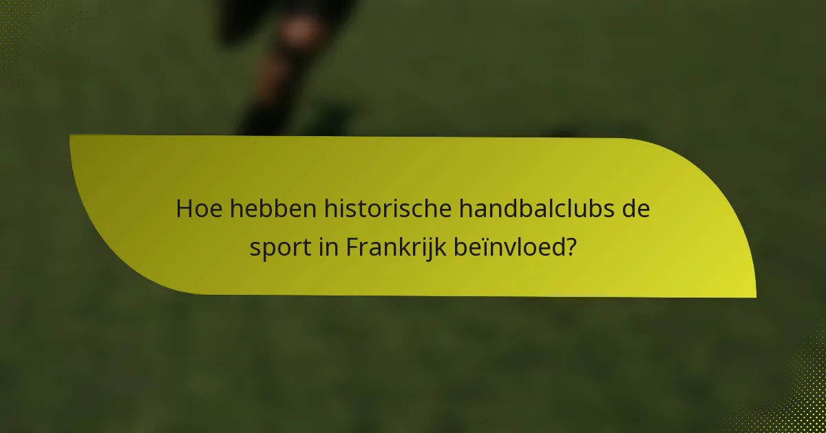 Hoe hebben historische handbalclubs de sport in Frankrijk beïnvloed?