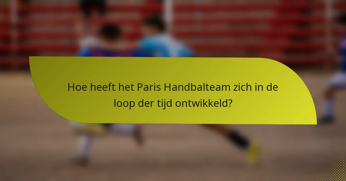Hoe heeft het Paris Handbalteam zich in de loop der tijd ontwikkeld?