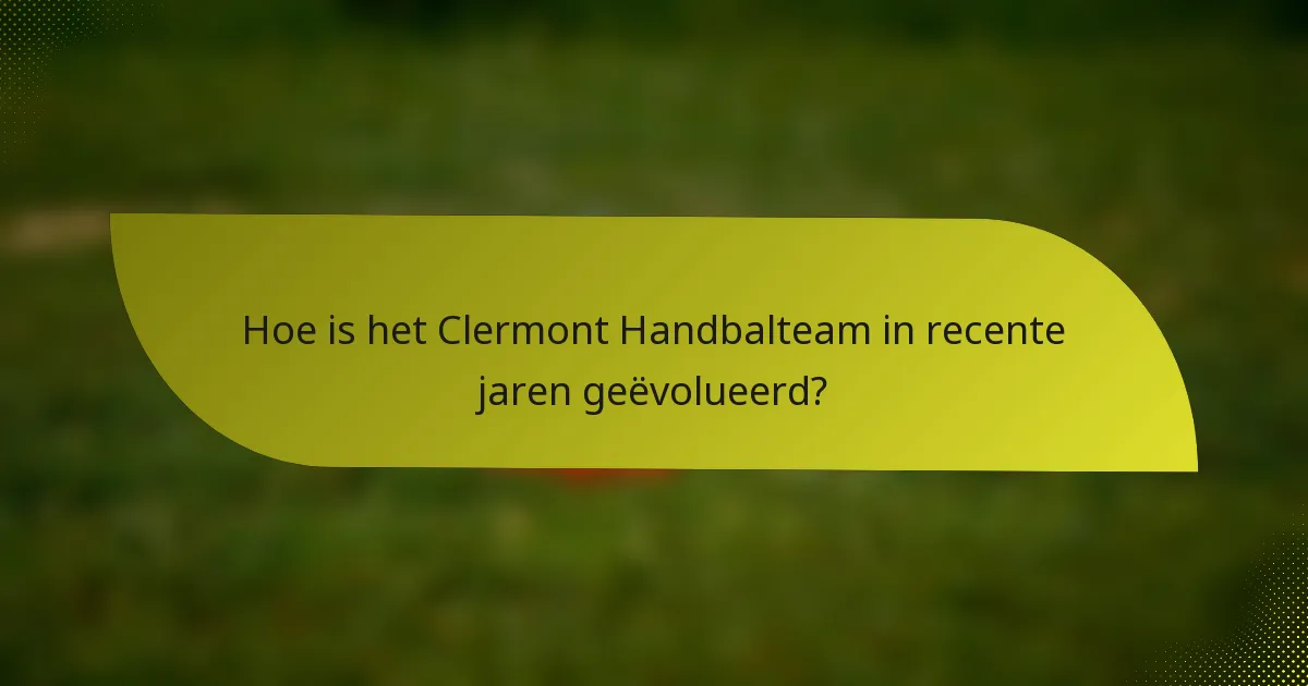 Hoe is het Clermont Handbalteam in recente jaren geëvolueerd?