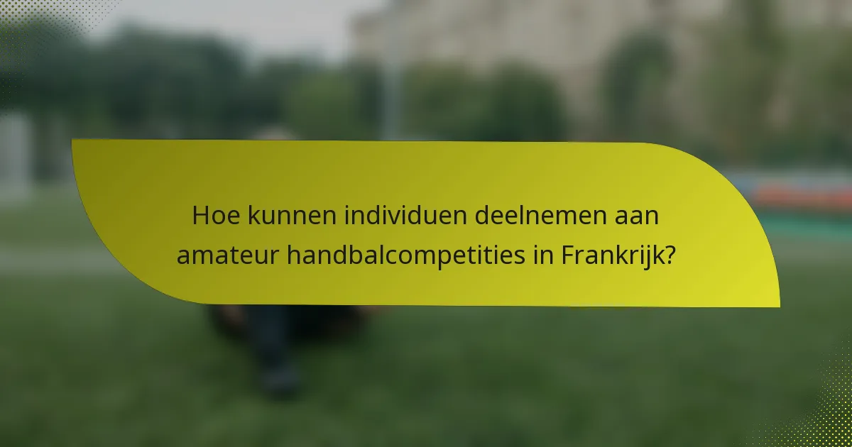 Hoe kunnen individuen deelnemen aan amateur handbalcompetities in Frankrijk?
