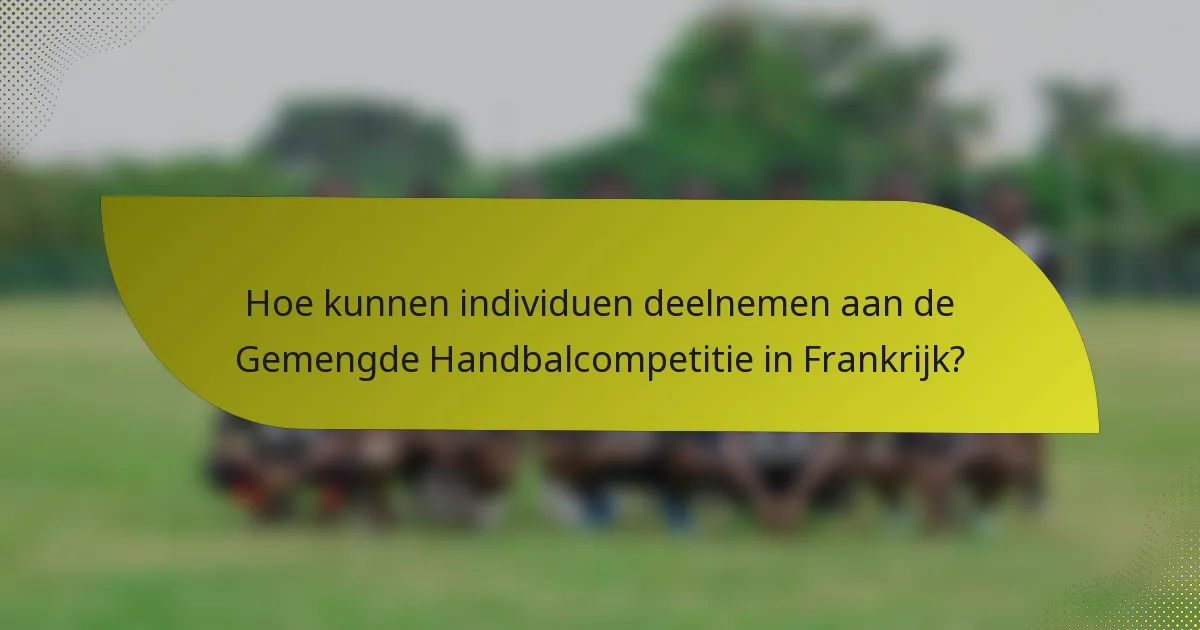 Hoe kunnen individuen deelnemen aan de Gemengde Handbalcompetitie in Frankrijk?