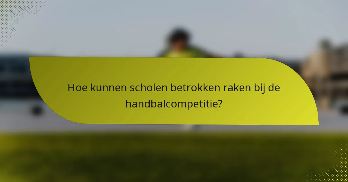 Hoe kunnen scholen betrokken raken bij de handbalcompetitie?