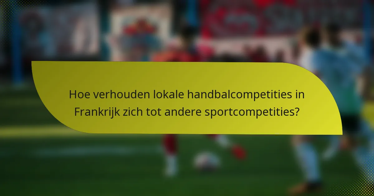 Hoe verhouden lokale handbalcompetities in Frankrijk zich tot andere sportcompetities?