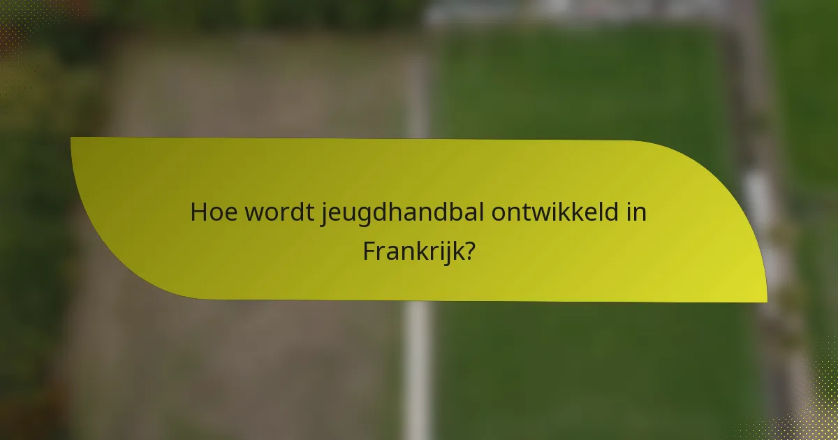 Hoe wordt jeugdhandbal ontwikkeld in Frankrijk?