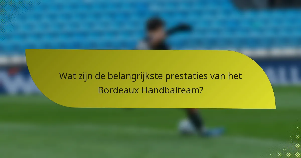 Wat zijn de belangrijkste prestaties van het Bordeaux Handbalteam?