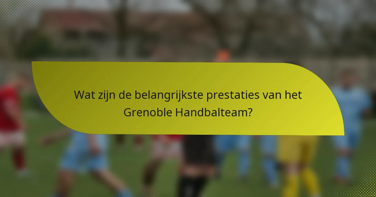 Wat zijn de belangrijkste prestaties van het Grenoble Handbalteam?