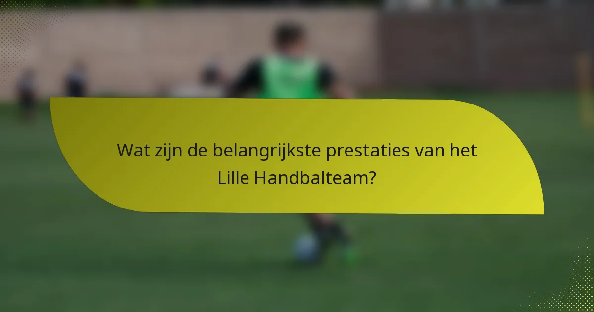 Wat zijn de belangrijkste prestaties van het Lille Handbalteam?
