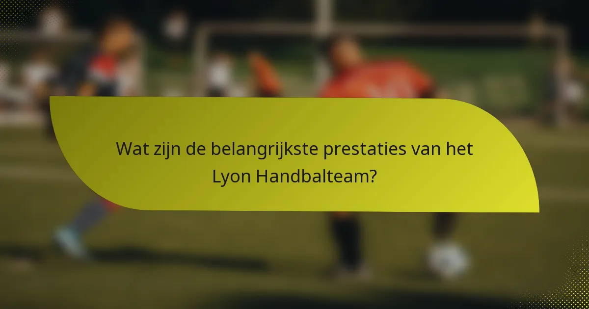 Wat zijn de belangrijkste prestaties van het Lyon Handbalteam?