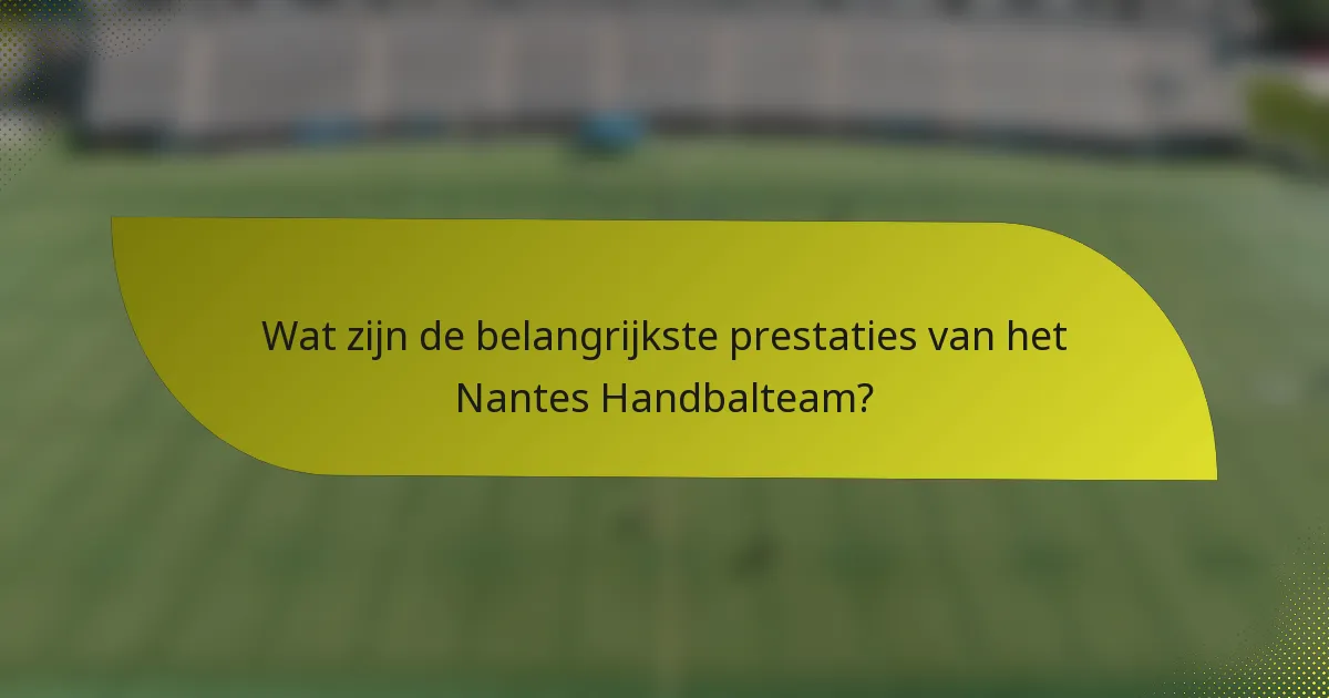 Wat zijn de belangrijkste prestaties van het Nantes Handbalteam?