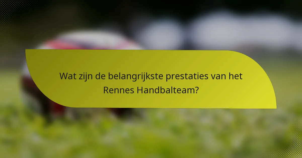 Wat zijn de belangrijkste prestaties van het Rennes Handbalteam?