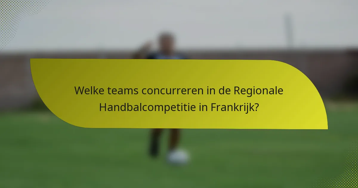 Welke teams concurreren in de Regionale Handbalcompetitie in Frankrijk?