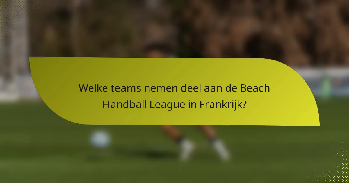 Welke teams nemen deel aan de Beach Handball League in Frankrijk?