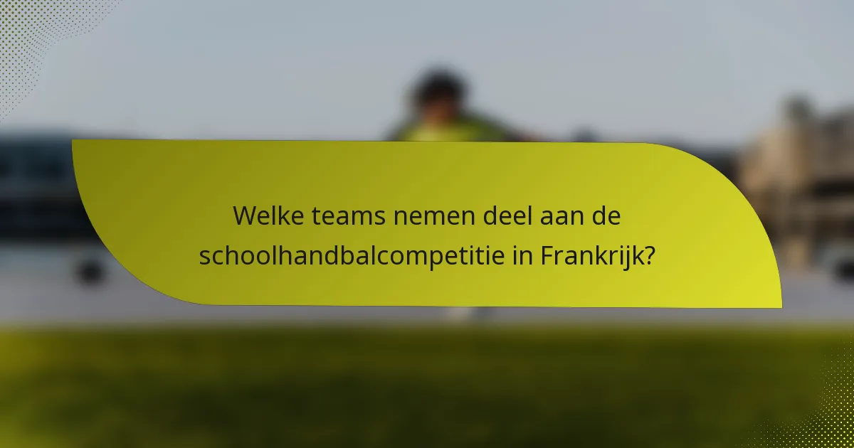 Welke teams nemen deel aan de schoolhandbalcompetitie in Frankrijk?
