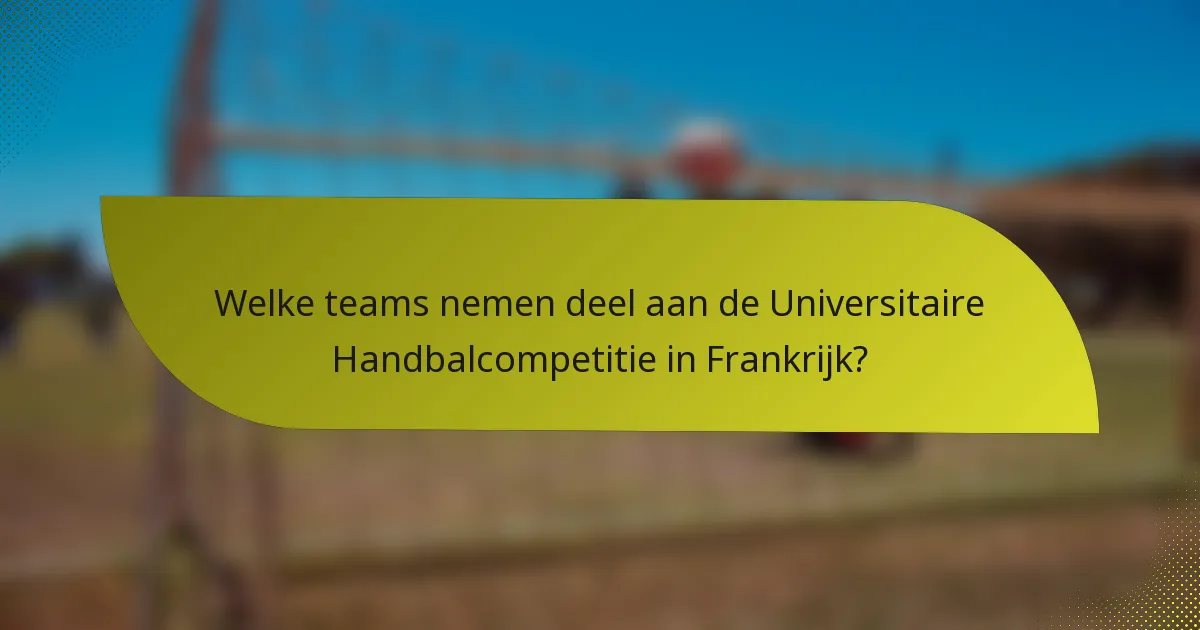 Welke teams nemen deel aan de Universitaire Handbalcompetitie in Frankrijk?
