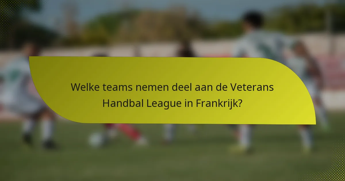 Welke teams nemen deel aan de Veterans Handbal League in Frankrijk?