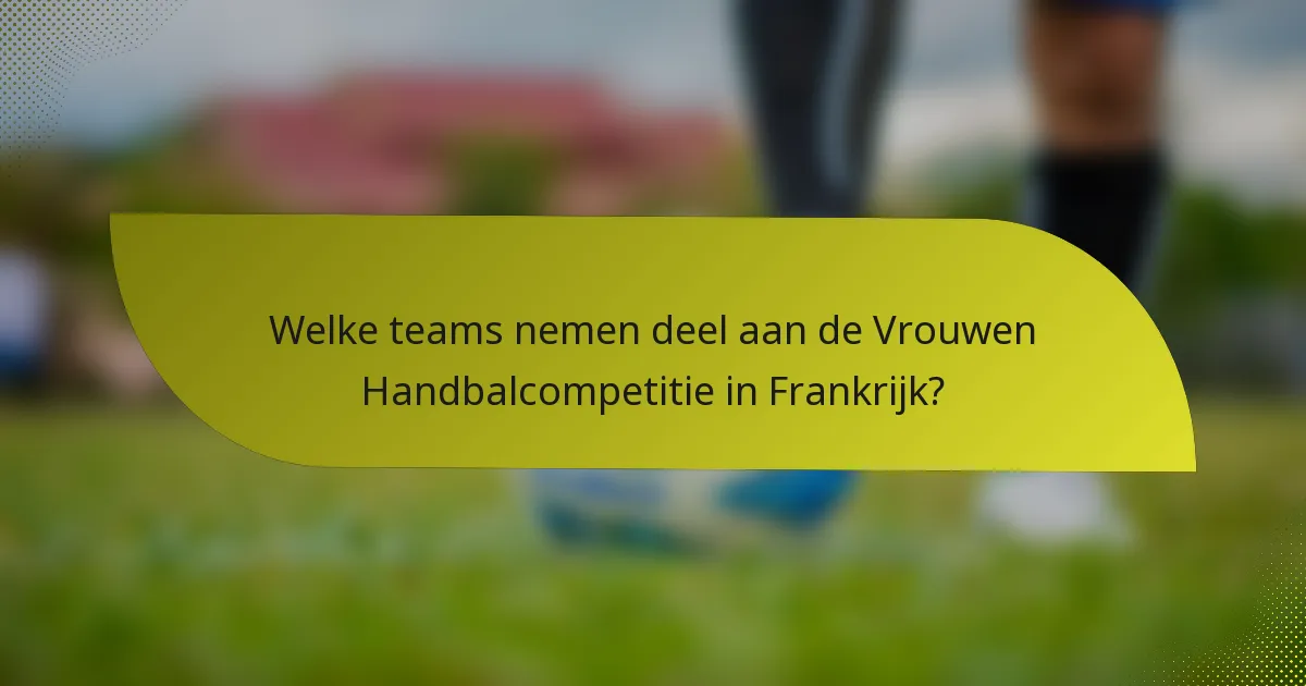 Welke teams nemen deel aan de Vrouwen Handbalcompetitie in Frankrijk?