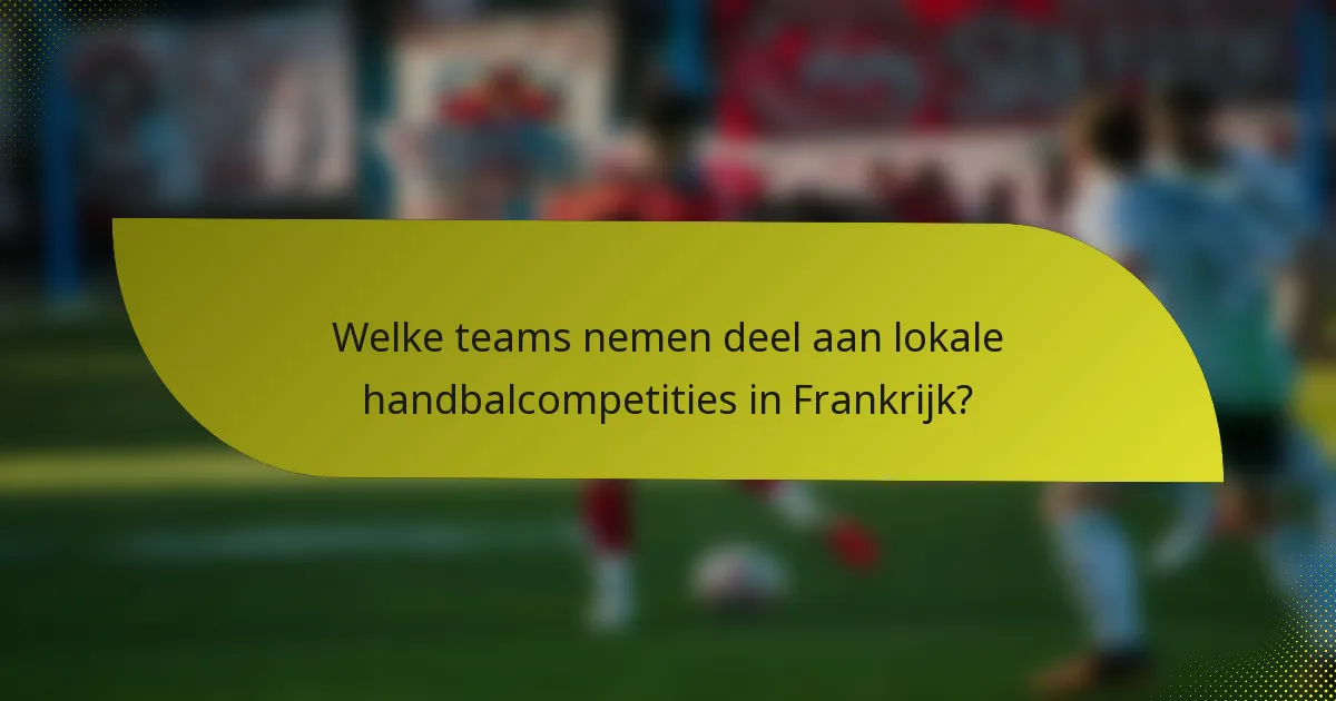 Welke teams nemen deel aan lokale handbalcompetities in Frankrijk?