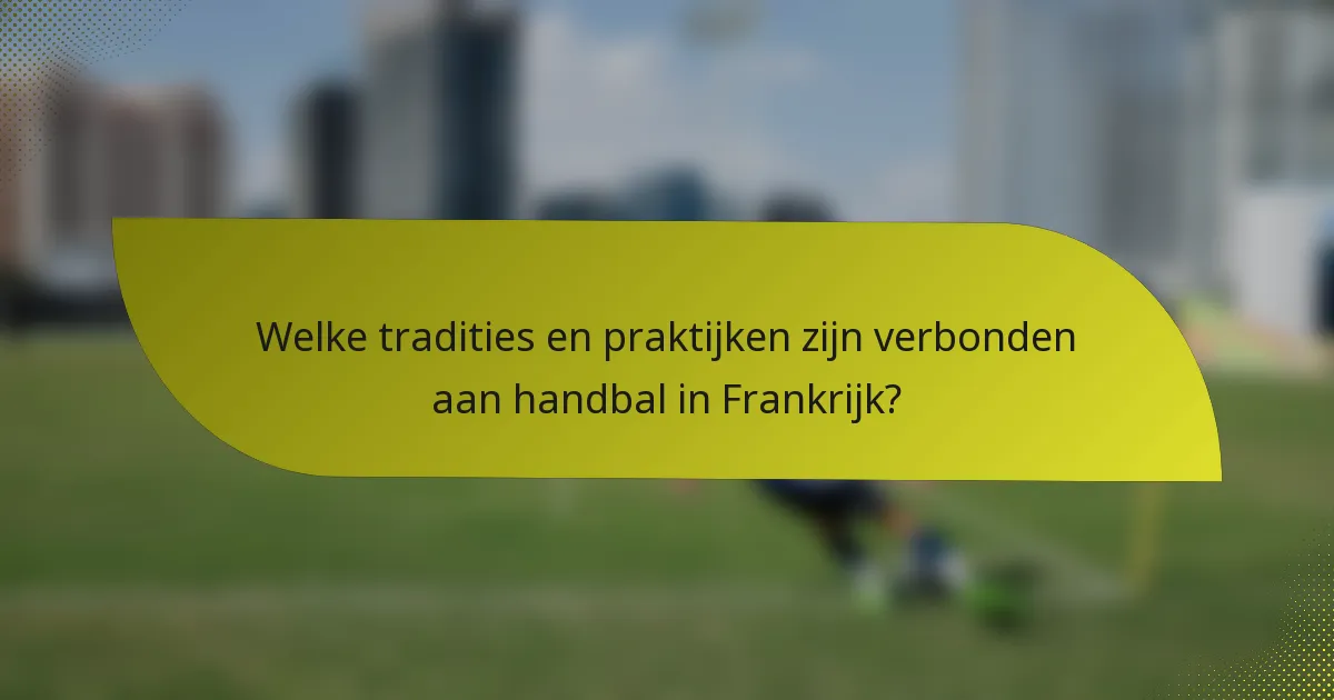 Welke tradities en praktijken zijn verbonden aan handbal in Frankrijk?