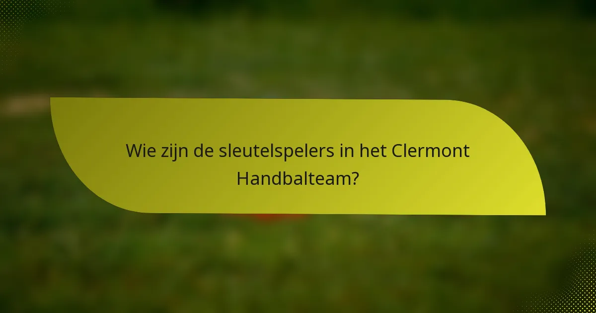 Wie zijn de sleutelspelers in het Clermont Handbalteam?